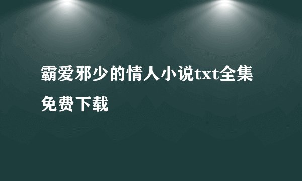 霸爱邪少的情人小说txt全集免费下载