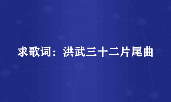 求歌词:洪武三十二片尾曲