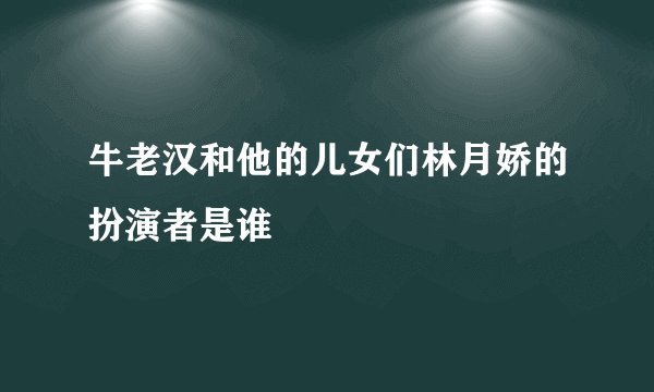 牛老汉和他的儿女们林月娇的扮演者是谁