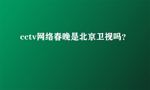 cctv网络春晚是北京卫视吗？