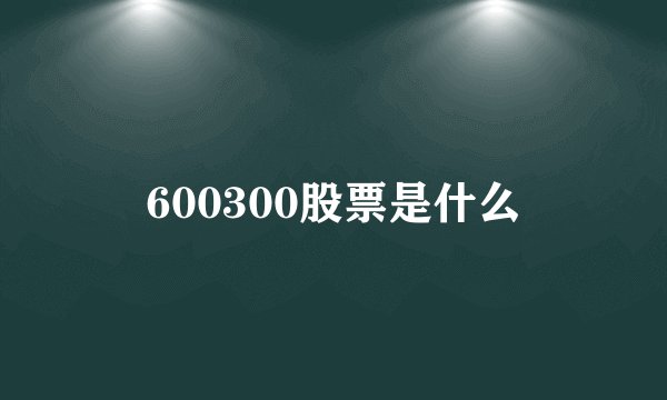 600300股票是什么