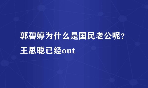 郭碧婷为什么是国民老公呢？王思聪已经out