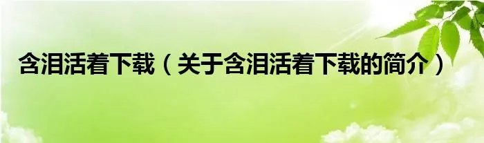 含泪活着下载（关于含泪活着下载的简介）