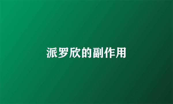 派罗欣的副作用