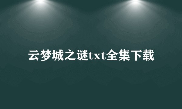 云梦城之谜txt全集下载