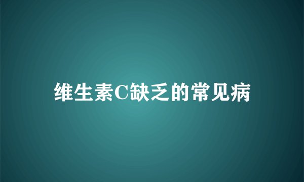 维生素C缺乏的常见病