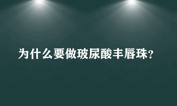 为什么要做玻尿酸丰唇珠？