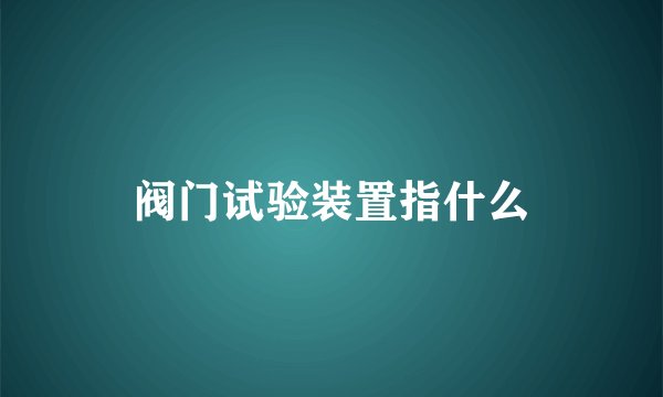 阀门试验装置指什么