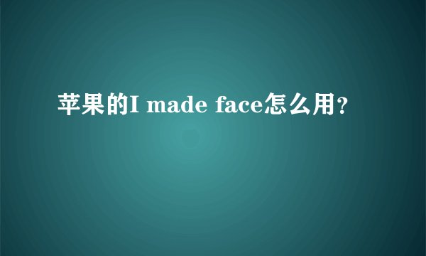 苹果的I made face怎么用？