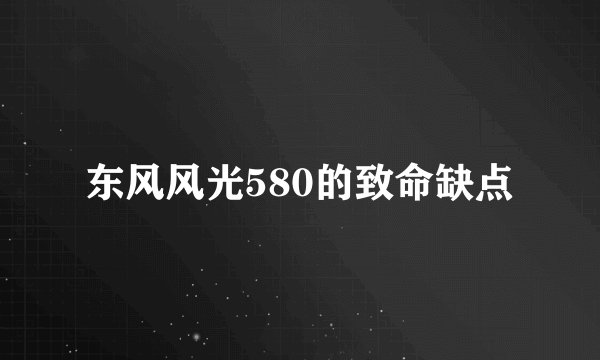 东风风光580的致命缺点
