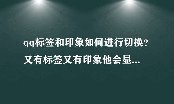 qq标签和印象如何进行切换？又有标签又有印象他会显示哪一个？