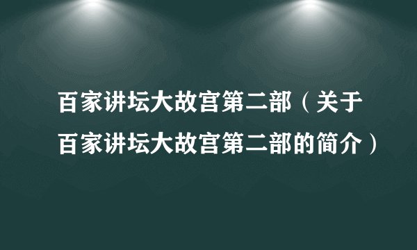 百家讲坛大故宫第二部（关于百家讲坛大故宫第二部的简介）