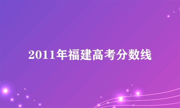 2011年福建高考分数线