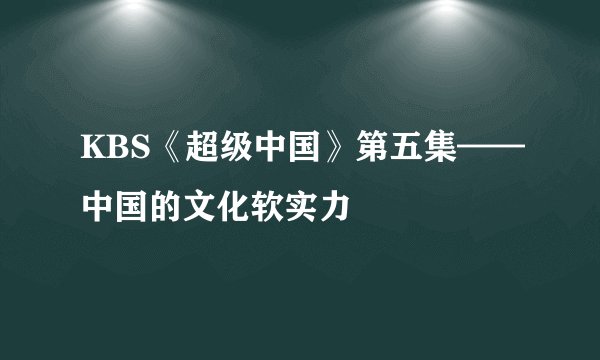 KBS《超级中国》第五集——中国的文化软实力