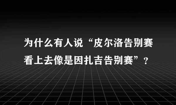 为什么有人说“皮尔洛告别赛看上去像是因扎吉告别赛”？