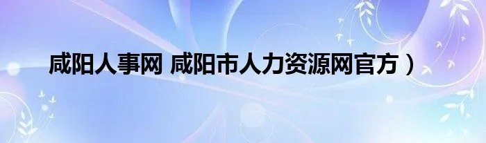 咸阳人事网 咸阳市人力资源网官方）