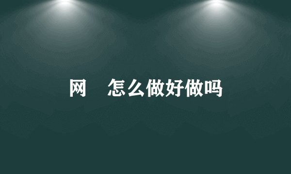 网資怎么做好做吗