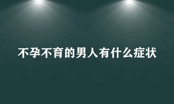 不孕不育的男人有什么症状