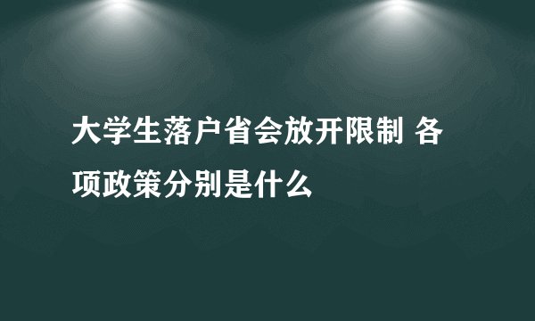 大学生落户省会放开限制 各项政策分别是什么