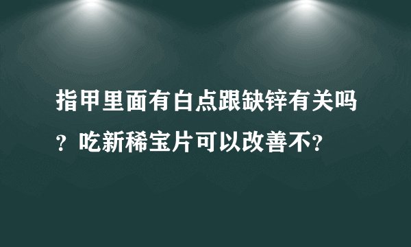 指甲里面有白点跟缺锌有关吗？吃新稀宝片可以改善不？