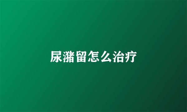 尿潴留怎么治疗
