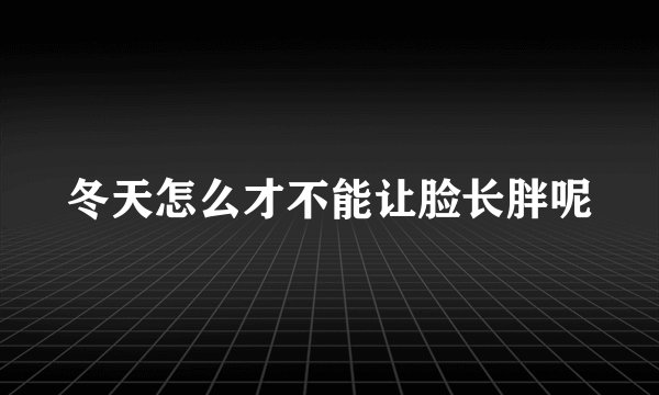 冬天怎么才不能让脸长胖呢
