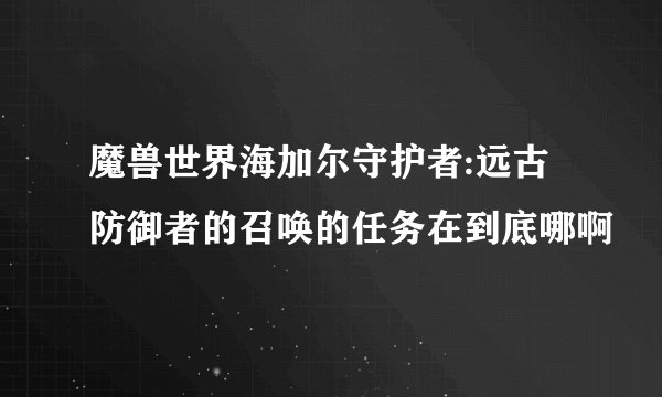 魔兽世界海加尔守护者:远古防御者的召唤的任务在到底哪啊