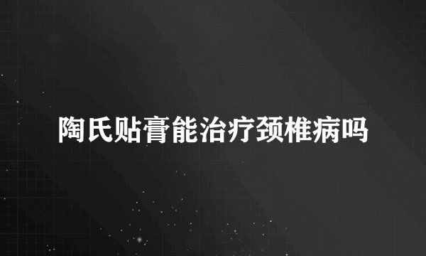 陶氏贴膏能治疗颈椎病吗