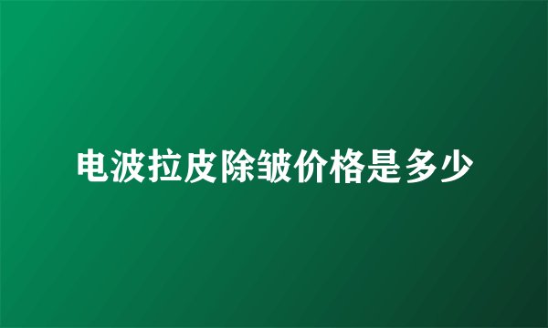 电波拉皮除皱价格是多少