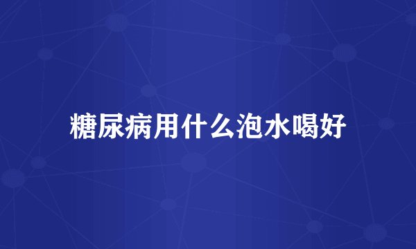 糖尿病用什么泡水喝好