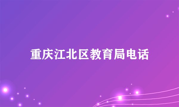 重庆江北区教育局电话