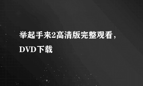 举起手来2高清版完整观看，DVD下载