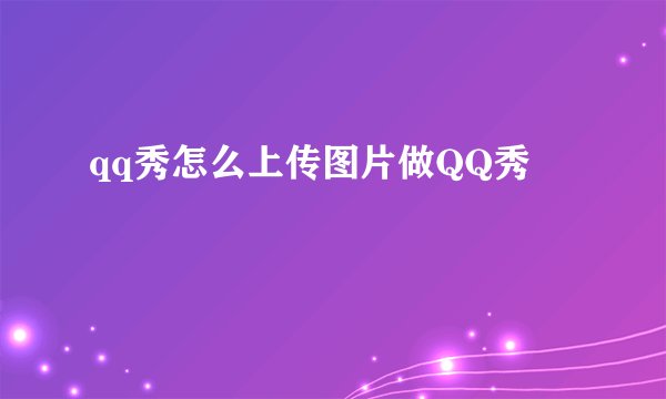 qq秀怎么上传图片做QQ秀
