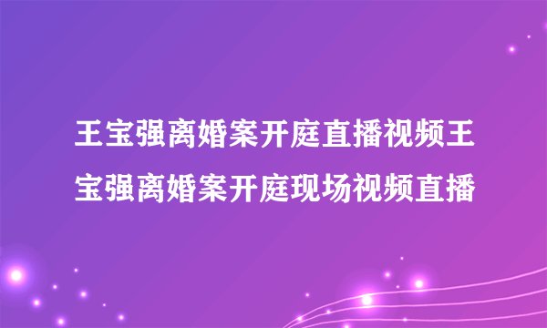 王宝强离婚案开庭直播视频王宝强离婚案开庭现场视频直播