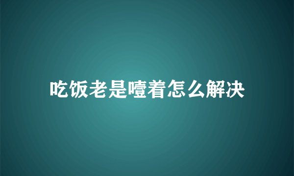吃饭老是噎着怎么解决