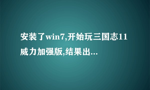安装了win7,开始玩三国志11威力加强版,结果出现这个弹窗提示。。。怎么处理?求解