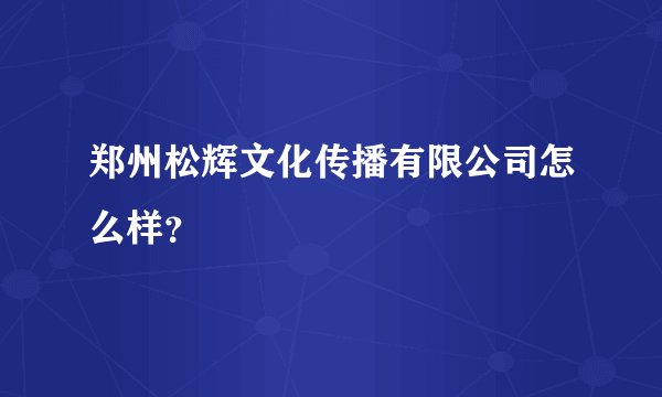 郑州松辉文化传播有限公司怎么样?
