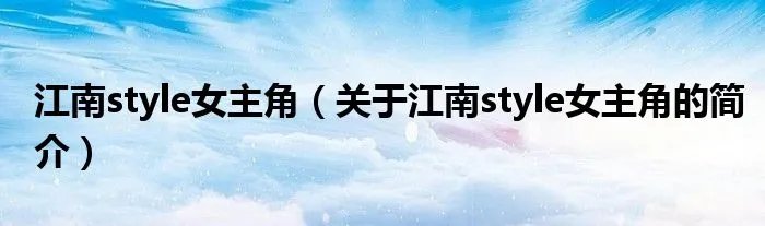 江南style女主角（关于江南style女主角的简介）