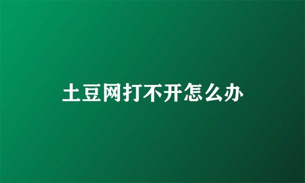 土豆网打不开怎么办