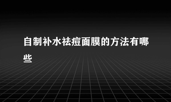 自制补水祛痘面膜的方法有哪些