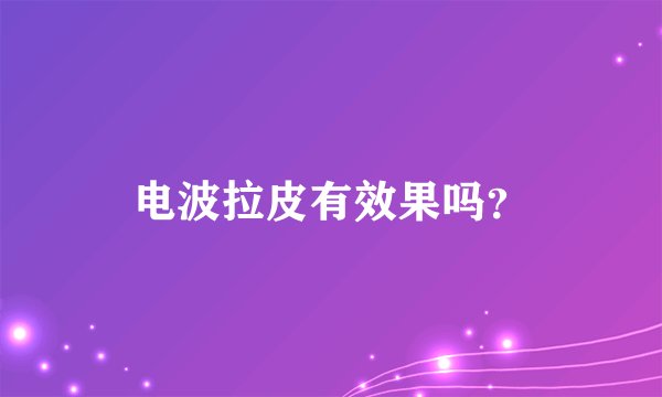 电波拉皮有效果吗？