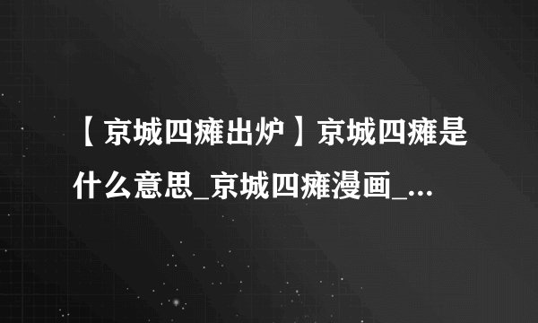 【京城四瘫出炉】京城四瘫是什么意思_京城四瘫漫画_京城瘫鼻祖