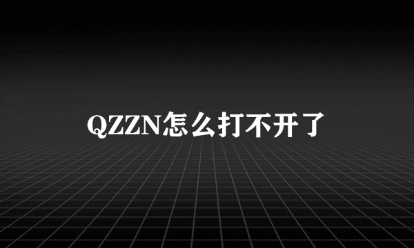 QZZN怎么打不开了