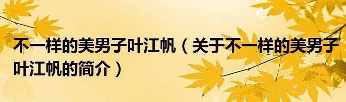 不一样的美男子叶江帆(关于不一样的美男子叶江帆的简介)