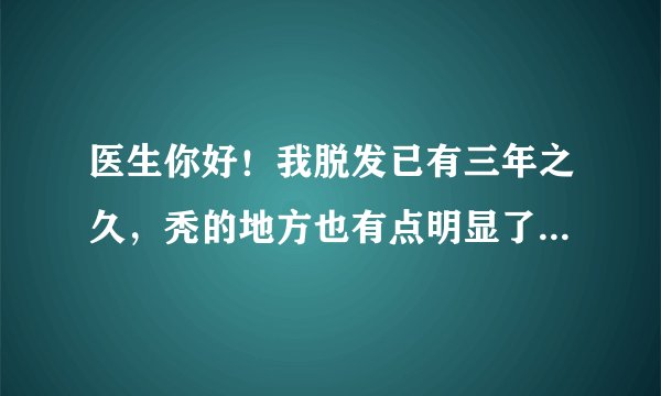 医生你好!我脱发已有三年之久,秃的地方也有点明显了。最近在电视上看到:霍氏生发宝的疗效!你说有效果