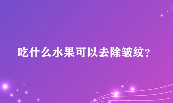 吃什么水果可以去除皱纹？