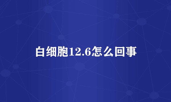 白细胞12.6怎么回事