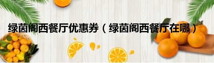 绿茵阁西餐厅优惠券（绿茵阁西餐厅在哪）