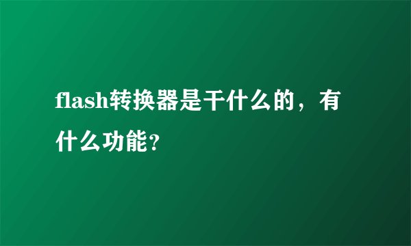 flash转换器是干什么的，有什么功能？