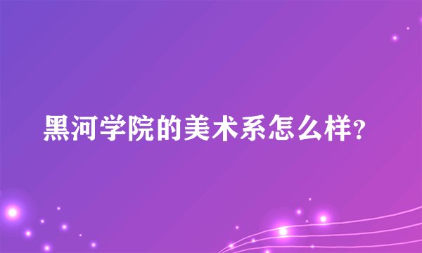 黑河学院的美术系怎么样?